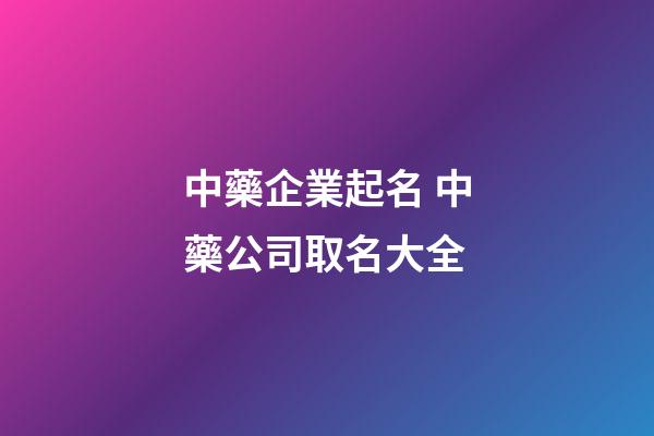 中藥企業起名 中藥公司取名大全-第1張-公司起名-玄機派